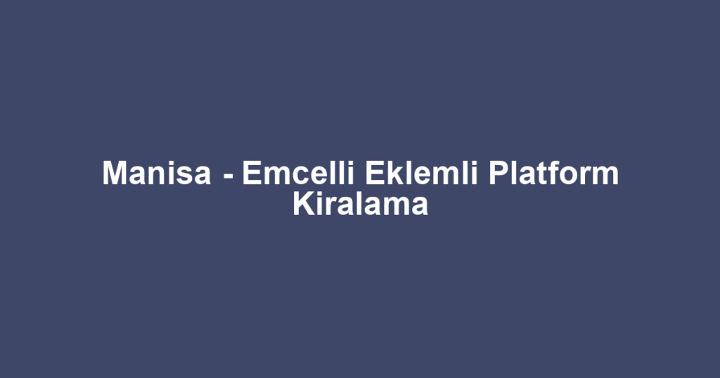 Manisa - Emcelli Eklemli Platform Kiralama