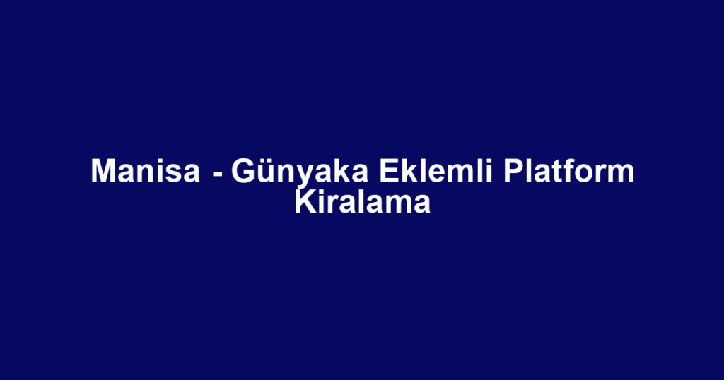 Manisa - Günyaka Eklemli Platform Kiralama