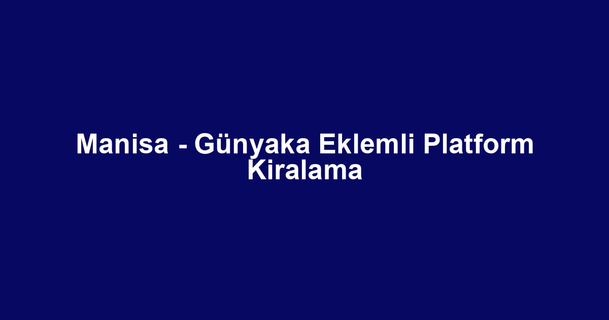 Manisa - Günyaka Eklemli Platform Kiralama