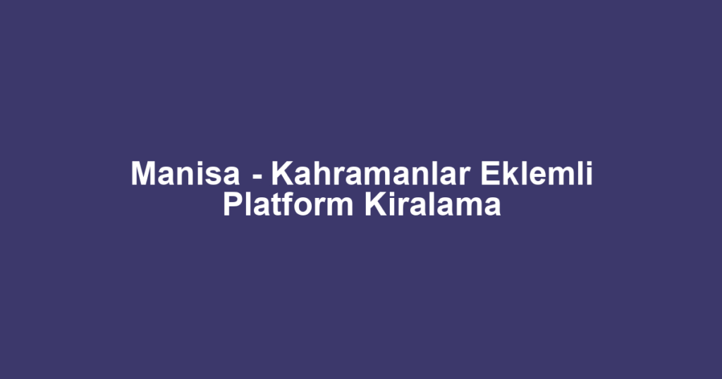 Manisa - Kahramanlar Eklemli Platform Kiralama