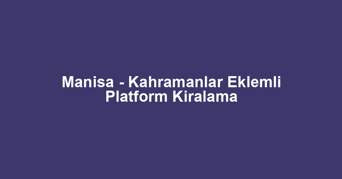 Manisa - Kahramanlar Eklemli Platform Kiralama