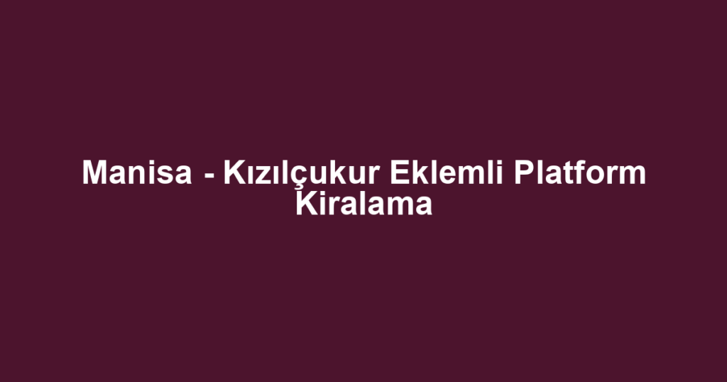 Manisa - Kızılçukur Eklemli Platform Kiralama