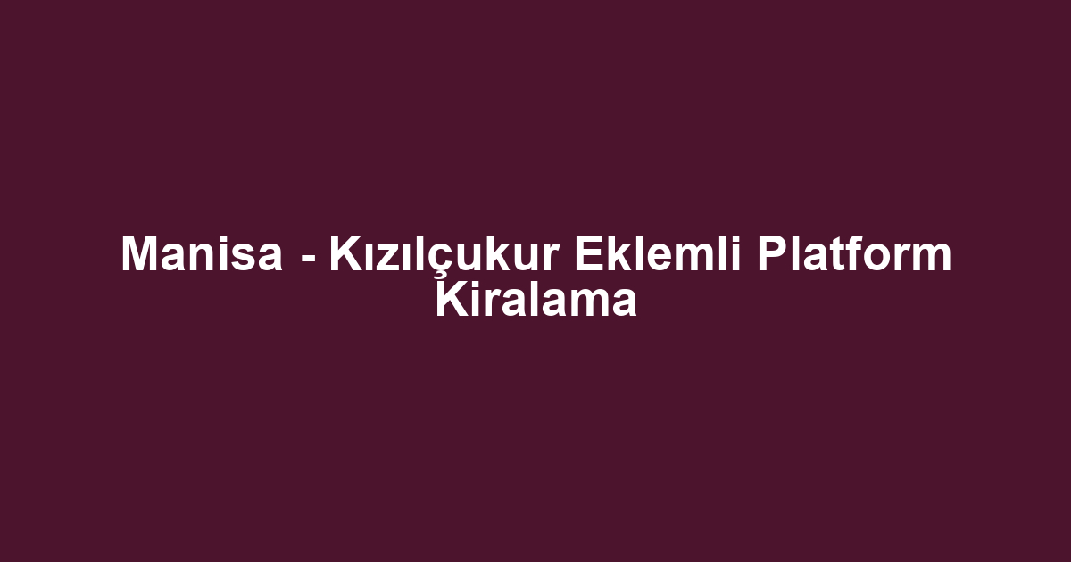 Manisa - Kızılçukur Eklemli Platform Kiralama