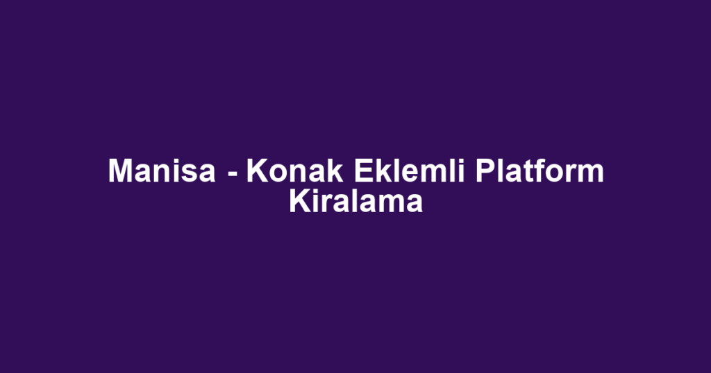 Manisa - Konak Eklemli Platform Kiralama