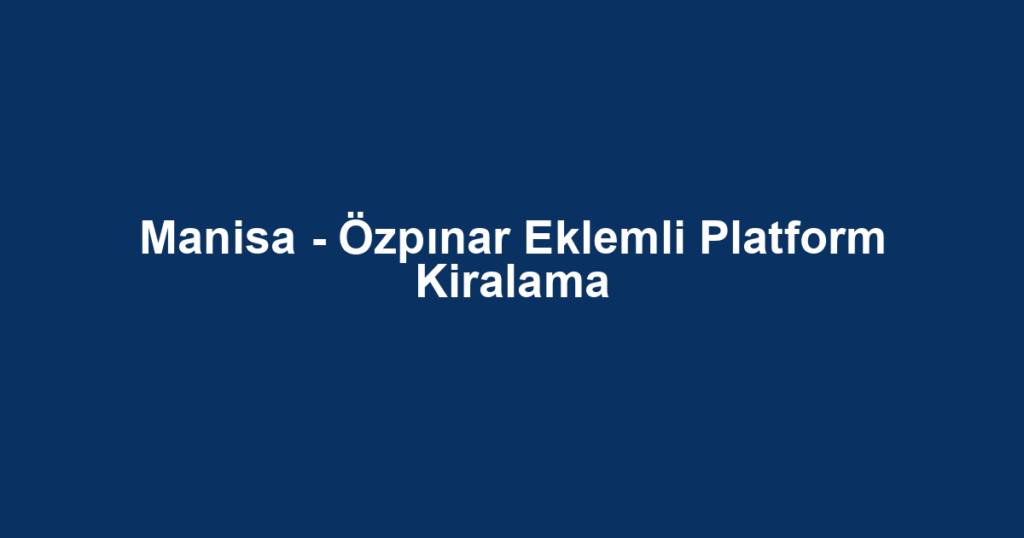 Manisa - Özpınar Eklemli Platform Kiralama