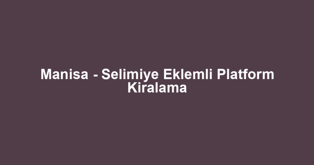 Manisa - Selimiye Eklemli Platform Kiralama