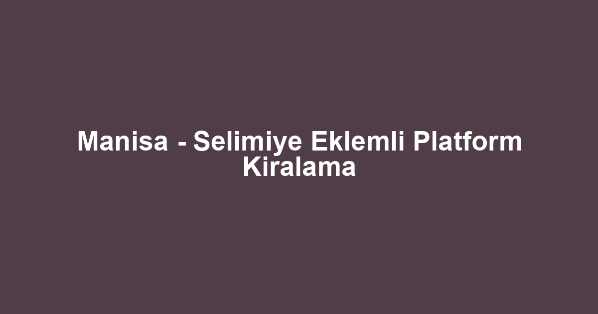 Manisa - Selimiye Eklemli Platform Kiralama