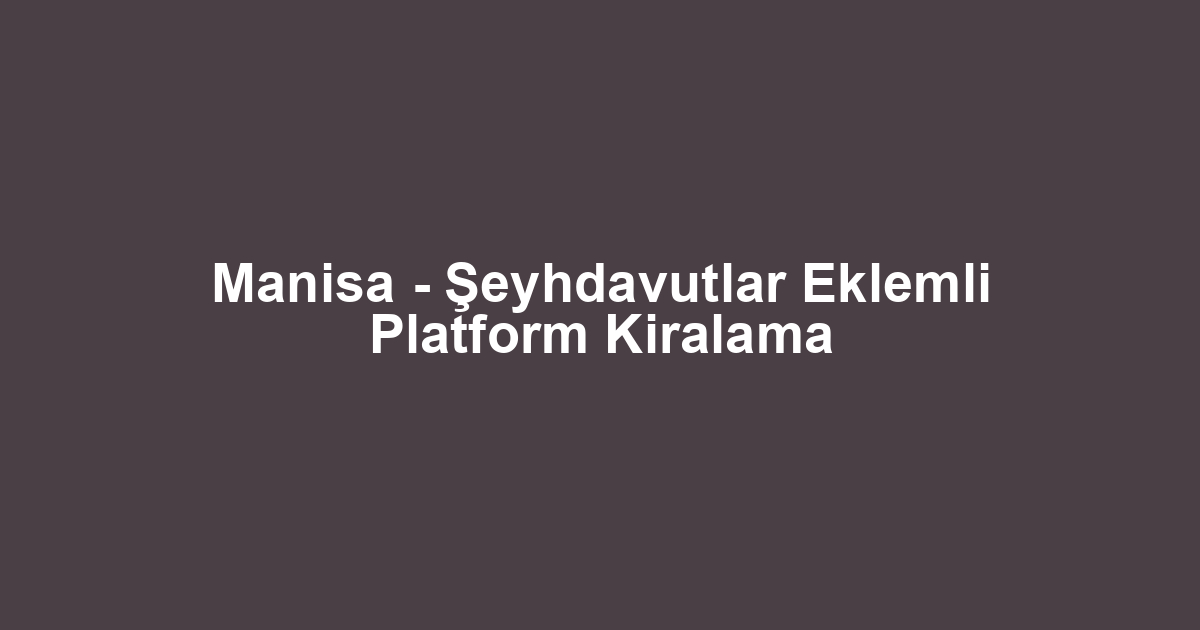 Manisa - Şeyhdavutlar Eklemli Platform Kiralama