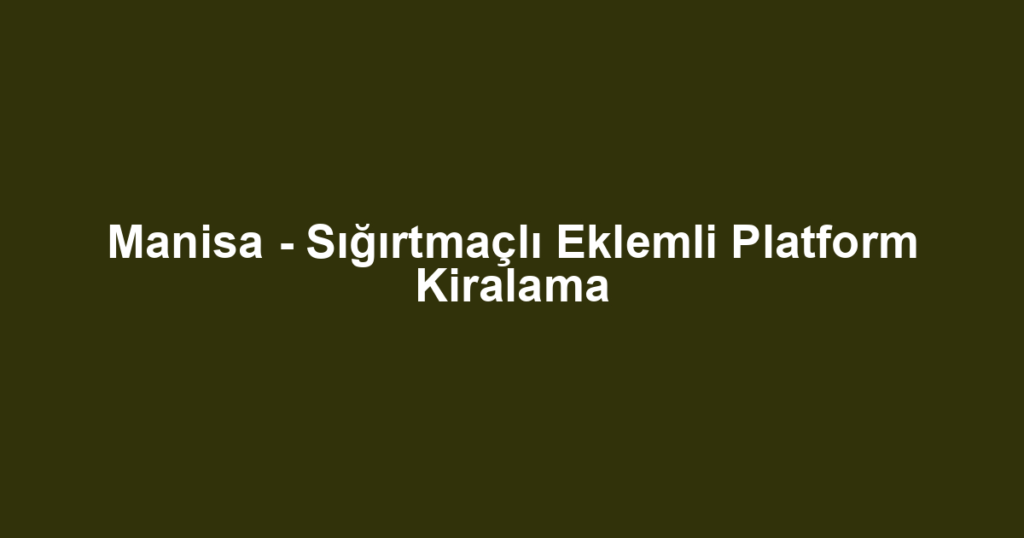 Manisa - Sığırtmaçlı Eklemli Platform Kiralama