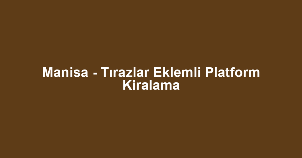 Manisa - Tırazlar Eklemli Platform Kiralama