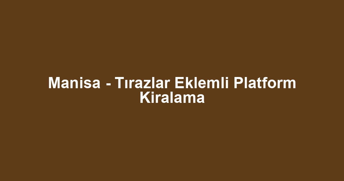 Manisa - Tırazlar Eklemli Platform Kiralama