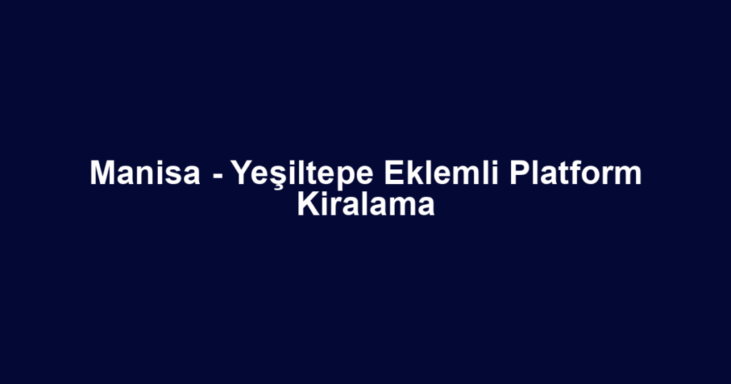 Manisa - Yeşiltepe Eklemli Platform Kiralama