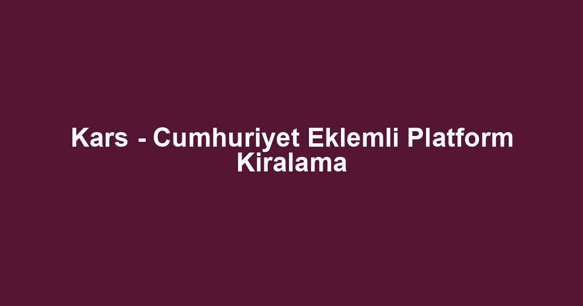 Kars - Cumhuriyet Eklemli Platform Kiralama