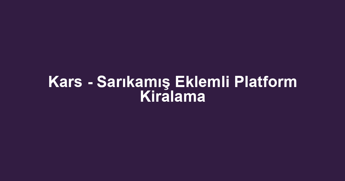 Kars - Sarıkamış Eklemli Platform Kiralama