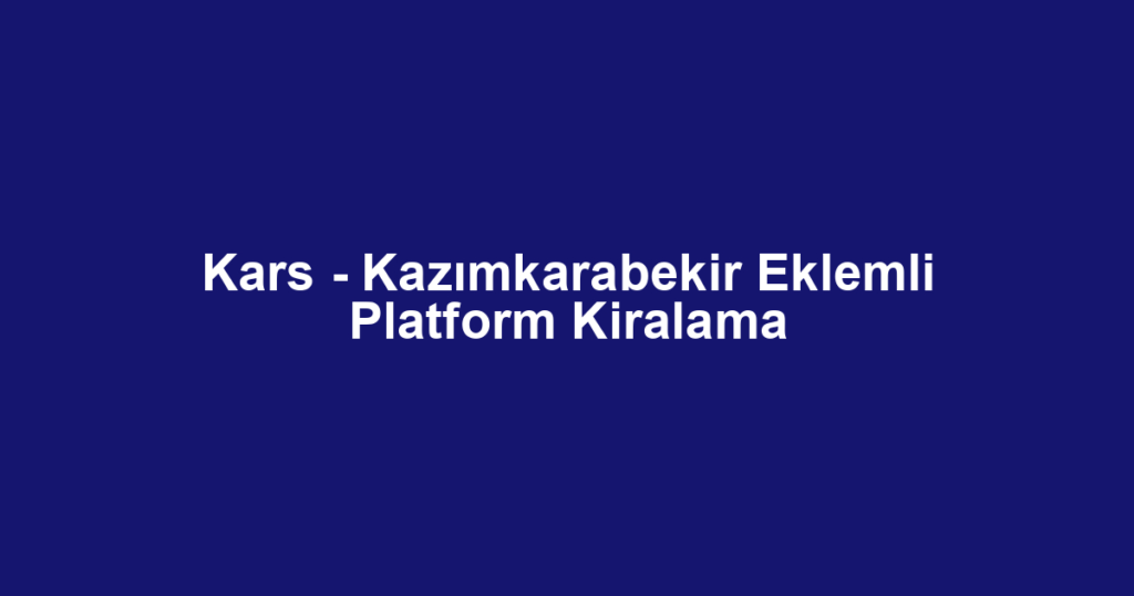 Kars - Kazımkarabekir Eklemli Platform Kiralama