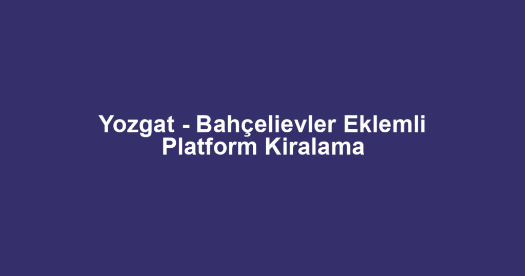 Yozgat - Bahçelievler Eklemli Platform Kiralama