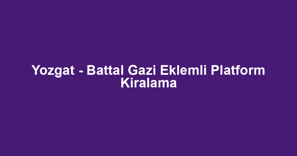 Yozgat - Battal Gazi Eklemli Platform Kiralama
