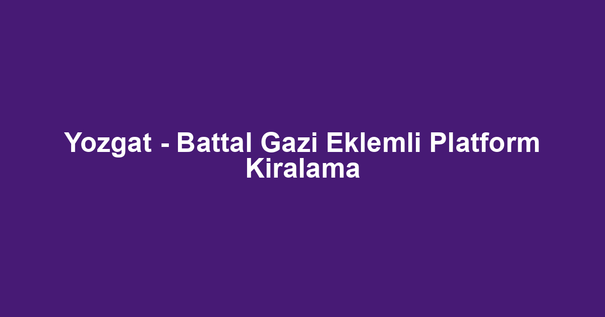 Yozgat - Battal Gazi Eklemli Platform Kiralama