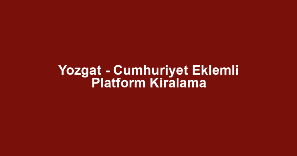Yozgat - Cumhuriyet Eklemli Platform Kiralama