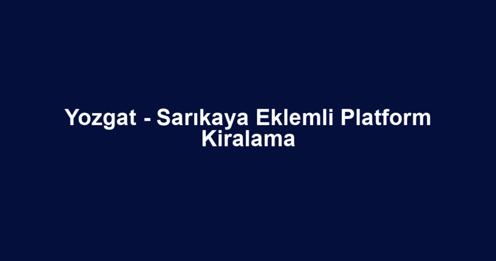 Yozgat - Sarıkaya Eklemli Platform Kiralama