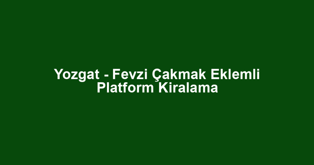 Yozgat - Fevzi Çakmak Eklemli Platform Kiralama