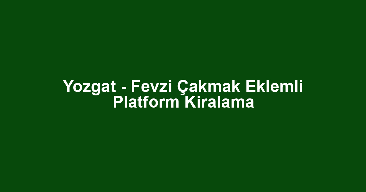 Yozgat - Fevzi Çakmak Eklemli Platform Kiralama