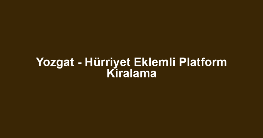 Yozgat - Hürriyet Eklemli Platform Kiralama