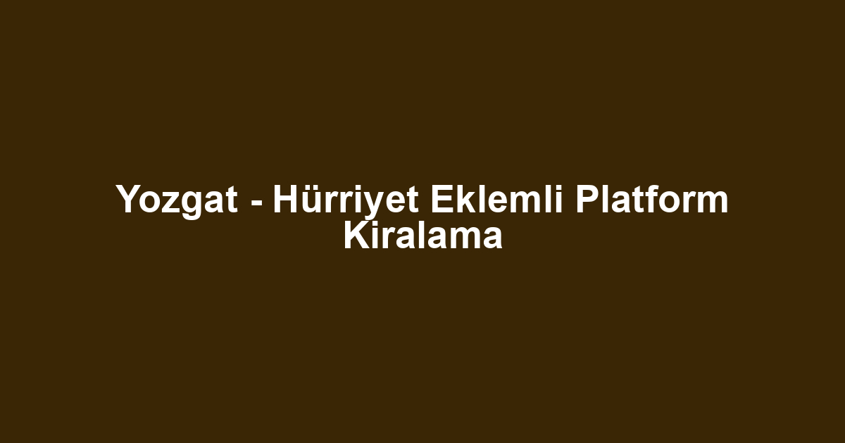 Yozgat - Hürriyet Eklemli Platform Kiralama