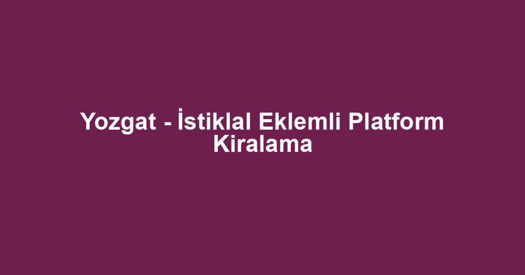 Yozgat - İstiklal Eklemli Platform Kiralama