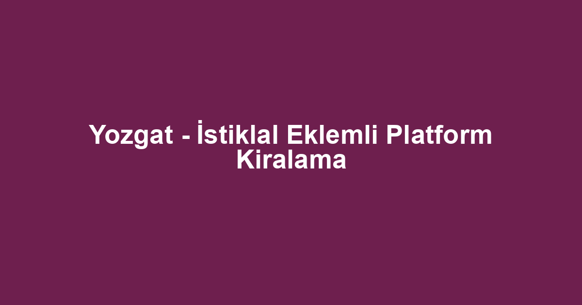 Yozgat - İstiklal Eklemli Platform Kiralama
