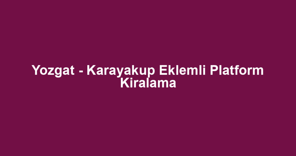 Yozgat - Karayakup Eklemli Platform Kiralama