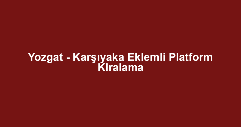 Yozgat - Karşıyaka Eklemli Platform Kiralama