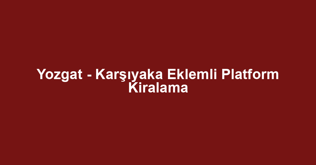 Yozgat - Karşıyaka Eklemli Platform Kiralama