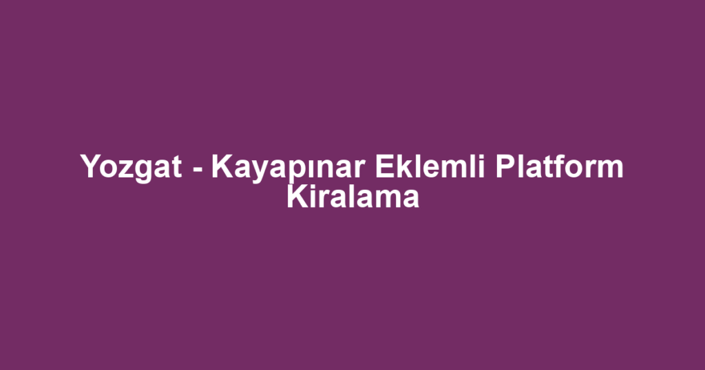 Yozgat - Kayapınar Eklemli Platform Kiralama