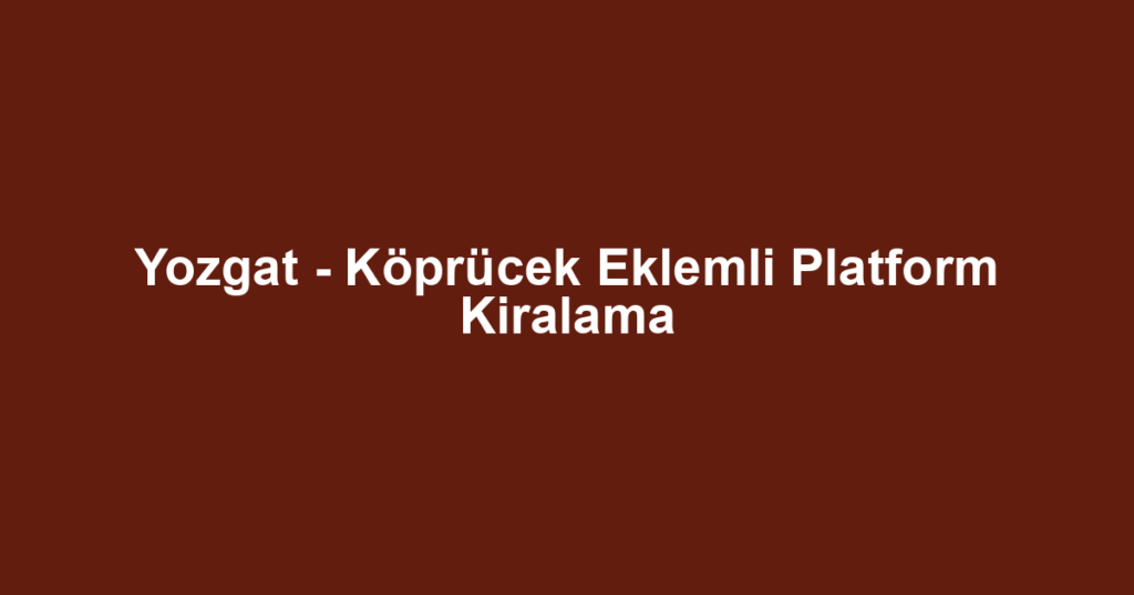 Yozgat - Köprücek Eklemli Platform Kiralama