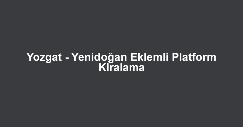Yozgat - Yenidoğan Eklemli Platform Kiralama