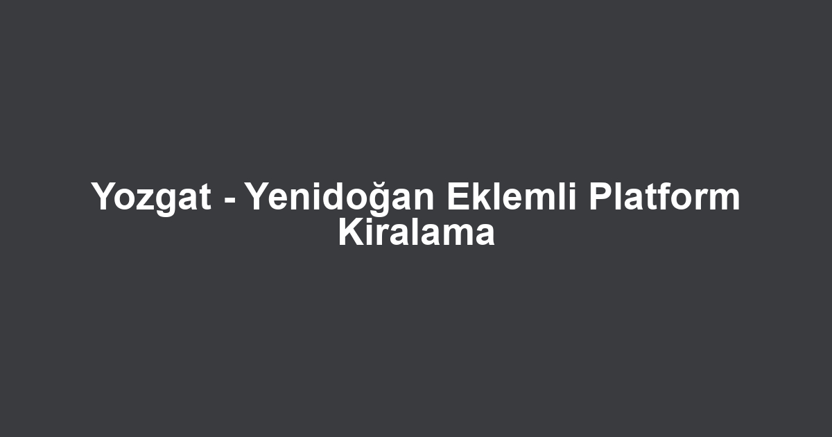 Yozgat - Yenidoğan Eklemli Platform Kiralama