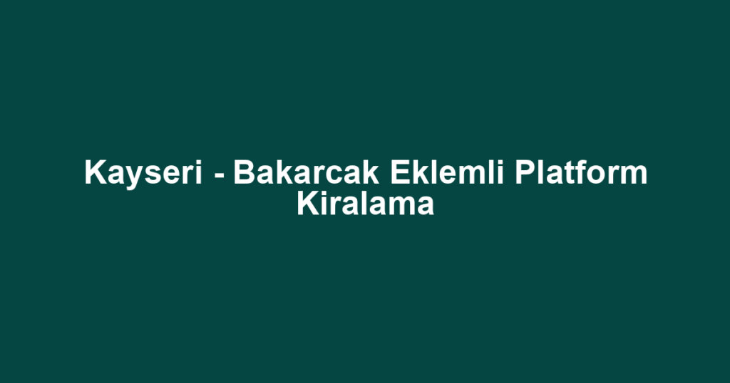 Kayseri - Bakarcak Eklemli Platform Kiralama