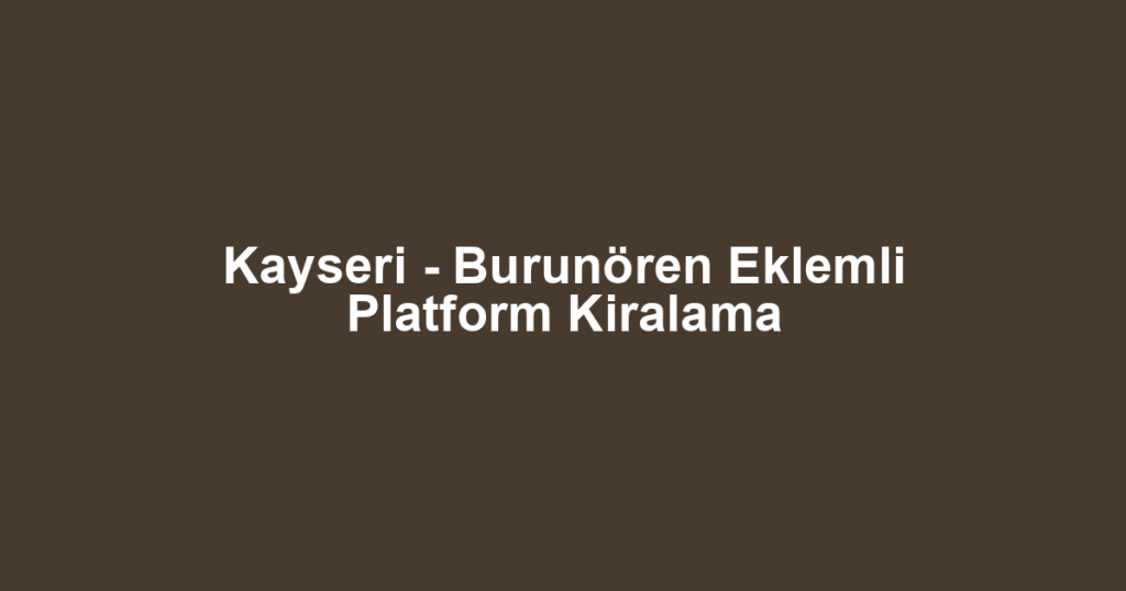 Kayseri - Burunören Eklemli Platform Kiralama