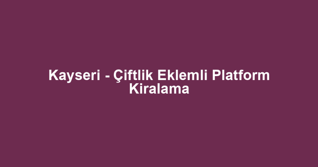 Kayseri - Çiftlik Eklemli Platform Kiralama