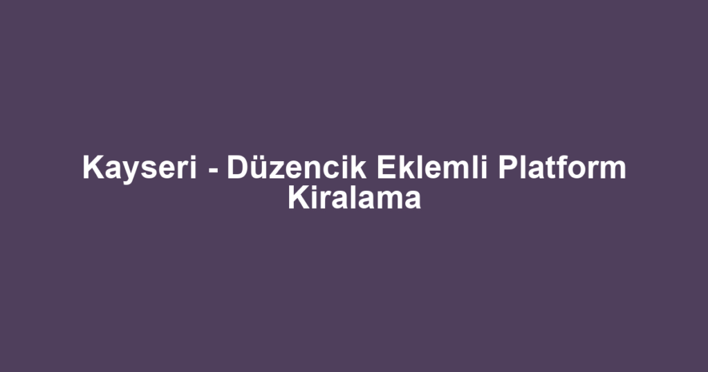 Kayseri - Düzencik Eklemli Platform Kiralama