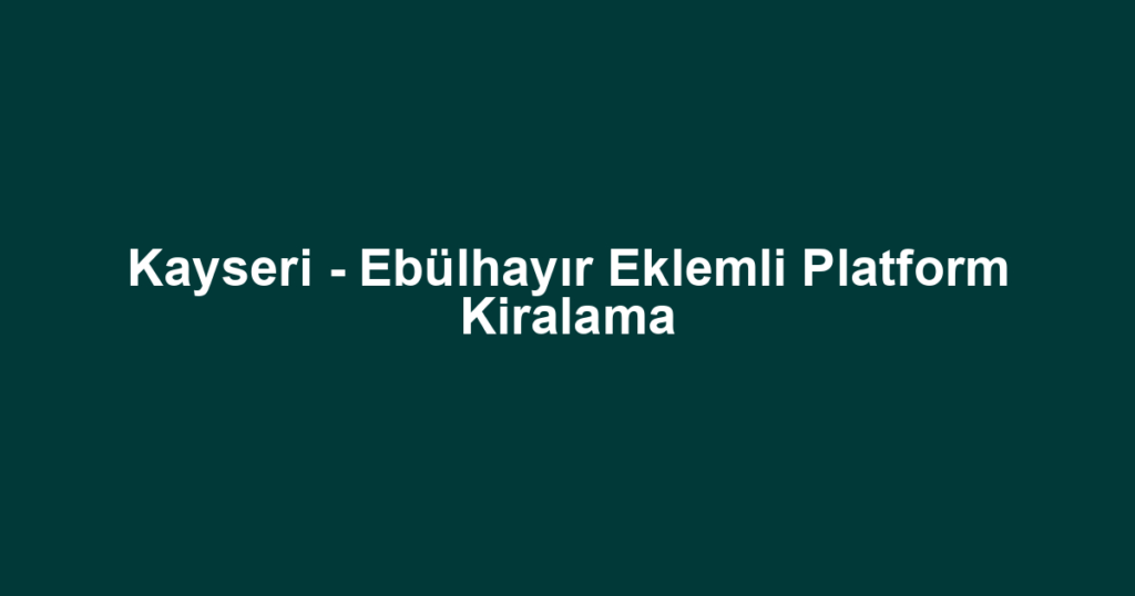 Kayseri - Ebülhayır Eklemli Platform Kiralama
