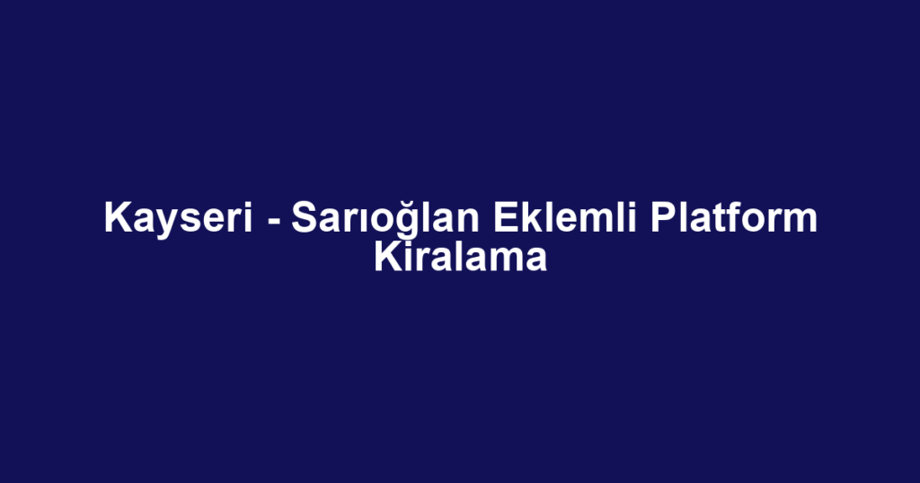 Kayseri - Sarıoğlan Eklemli Platform Kiralama