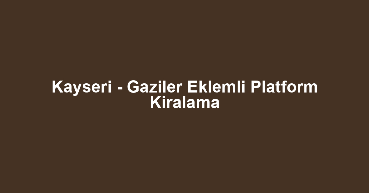 Kayseri - Gaziler Eklemli Platform Kiralama