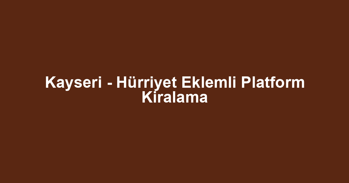 Kayseri - Hürriyet Eklemli Platform Kiralama