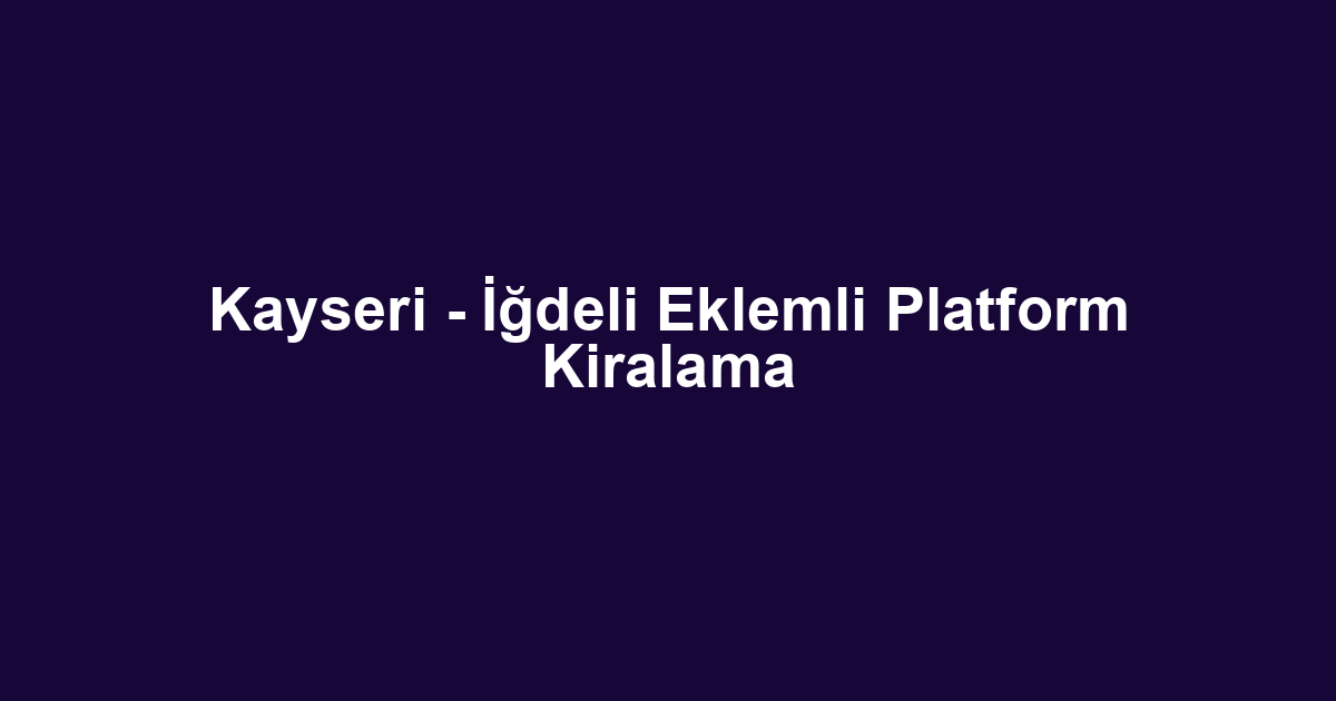Kayseri - İğdeli Eklemli Platform Kiralama
