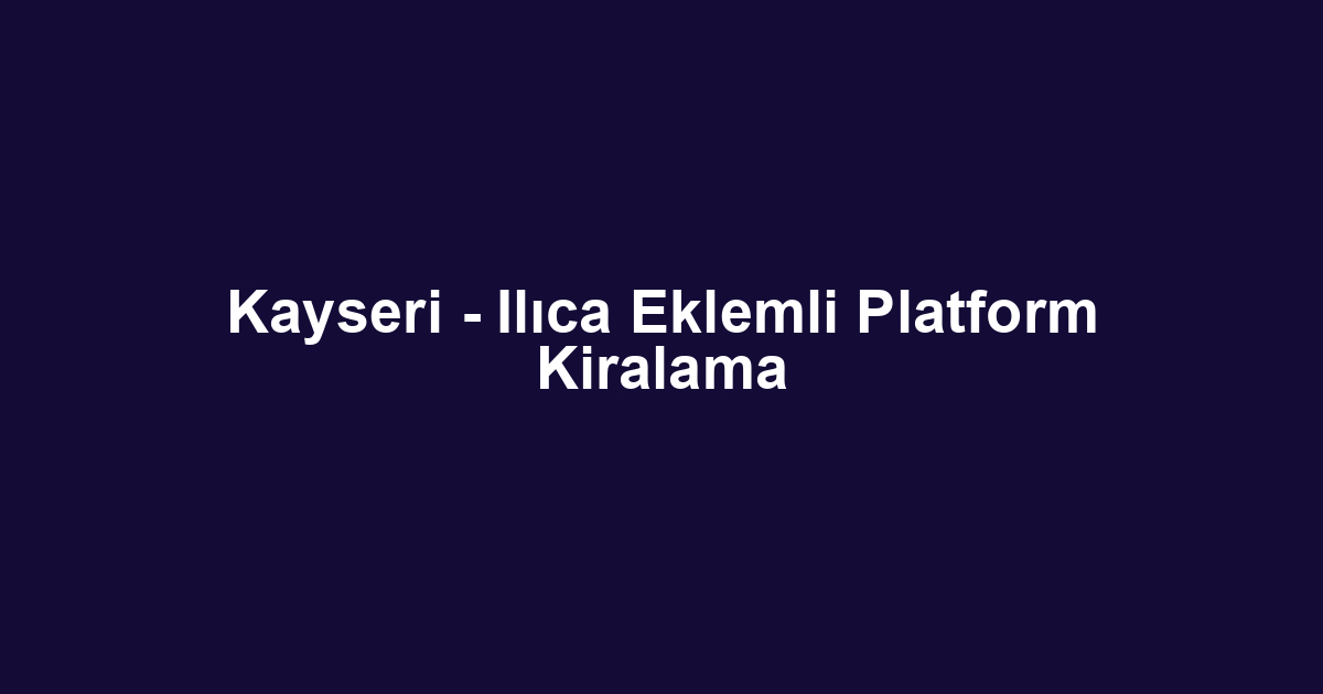 Kayseri - Ilıca Eklemli Platform Kiralama