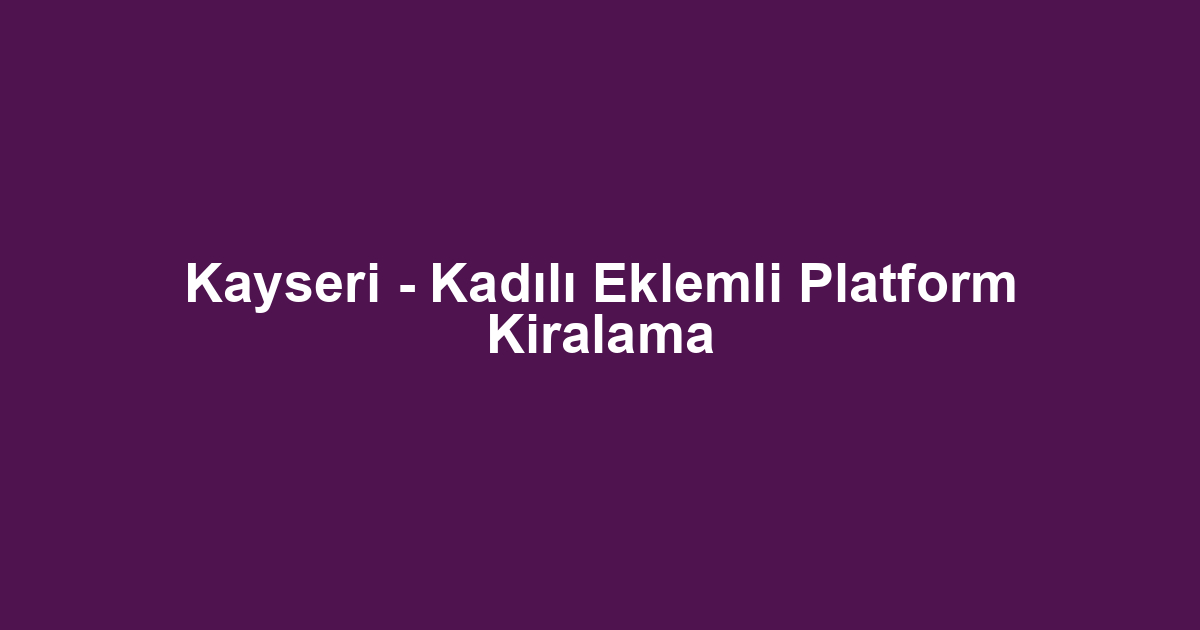 Kayseri - Kadılı Eklemli Platform Kiralama