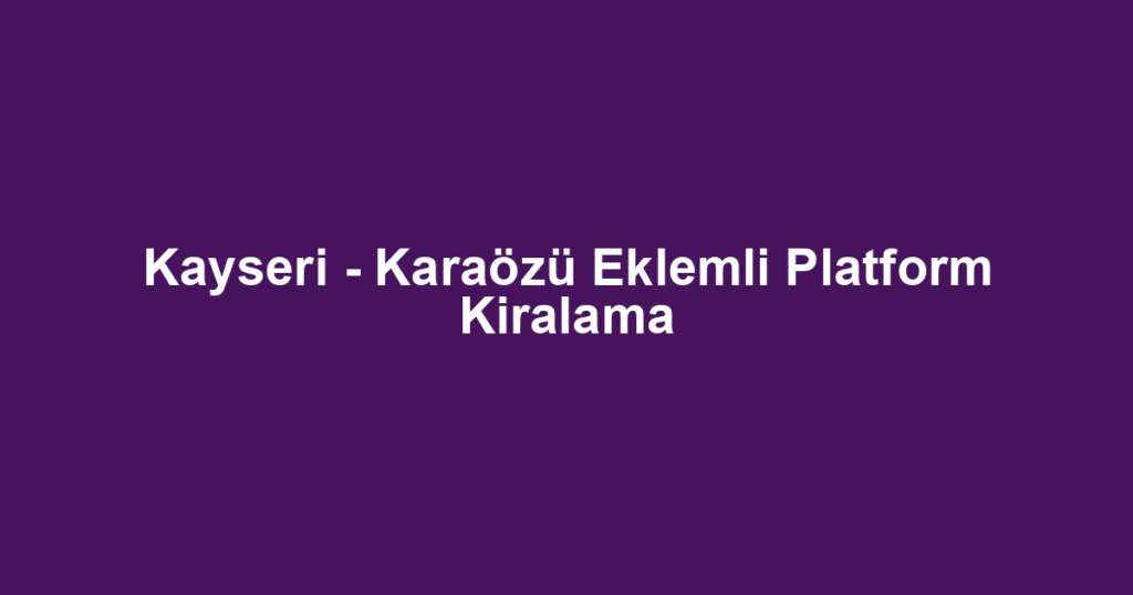 Kayseri - Karaözü Eklemli Platform Kiralama