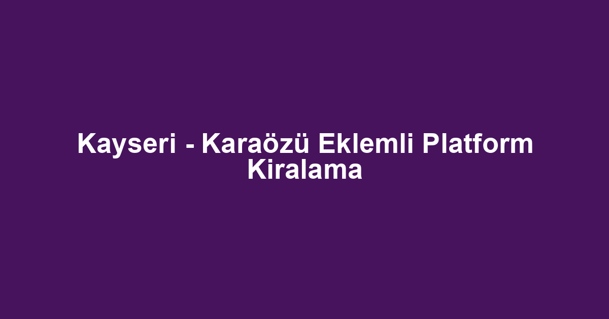 Kayseri - Karaözü Eklemli Platform Kiralama
